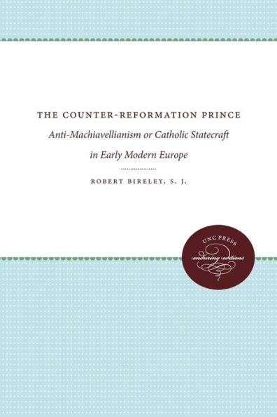 The Counter-Reformation Prince: Anti-Machiavellianism or Catholic Statecraft in Early Modern Europe