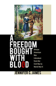 Title: A Freedom Bought with Blood: African American War Literature from the Civil War to World War II, Author: Jennifer C. James