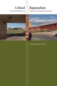 Title: Critical Regionalism: Connecting Politics and Culture in the American Landscape, Author: Douglas Reichert Powell