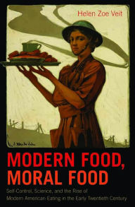 Title: Modern Food, Moral Food: Self-Control, Science, and the Rise of Modern American Eating in the Early Twentieth Century, Author: Helen Zoe Veit