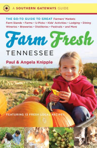 Title: Farm Fresh Tennessee: The Go-To Guide to Great Farmers' Markets, Farm Stands, Farms, U-Picks, Kids' Activities, Lodging, Dining, Wineries, Breweries, Distilleries, Festivals, and More, Author: Angela Knipple