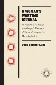 Title: A Woman's Wartime Journal: An Account of the Passage over Georgia's Plantation of Sherman's Army on the March to the Sea, as Recorded in the Diary of Dolly Sumner Lunt (Mrs. Thomas Burge), Author: Dolly Sumner Lunt