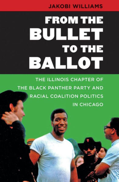 From the Bullet to the Ballot: The Illinois Chapter of the Black Panther Party and Racial Coalition Politics in Chicago