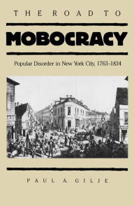 Title: The Road to Mobocracy: Popular Disorder in New York City, 1763-1834, Author: Paul A. Gilje