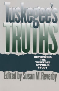 Title: Tuskegee's Truths: Rethinking the Tuskegee Syphilis Study, Author: Susan M. Reverby