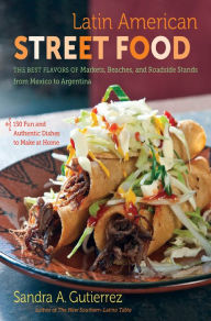 Title: Latin American Street Food: The Best Flavors of Markets, Beaches, and Roadside Stands from Mexico to Argentina, Author: Sandra A. Gutierrez