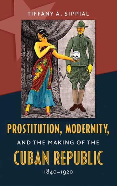 Prostitution, Modernity, and the Making of Cuban Republic, 1840-1920