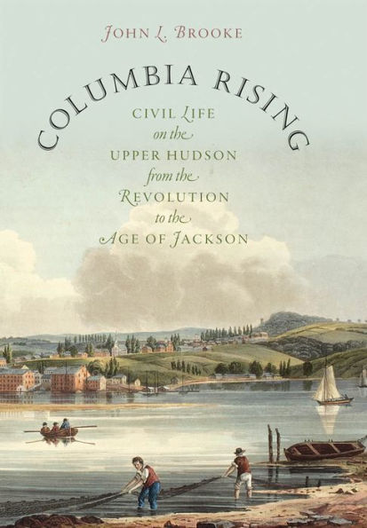 Columbia Rising: Civil Life on the Upper Hudson from Revolution to Age of Jackson