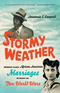 Title: Stormy Weather: Middle-Class African American Marriages between the Two World Wars, Author: Anastasia C. Curwood