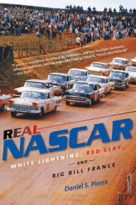 Title: Real NASCAR: White Lightning, Red Clay, and Big Bill France, Author: Daniel S. Pierce