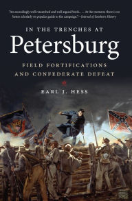Title: In the Trenches at Petersburg: Field Fortifications and Confederate Defeat, Author: Earl J. Hess