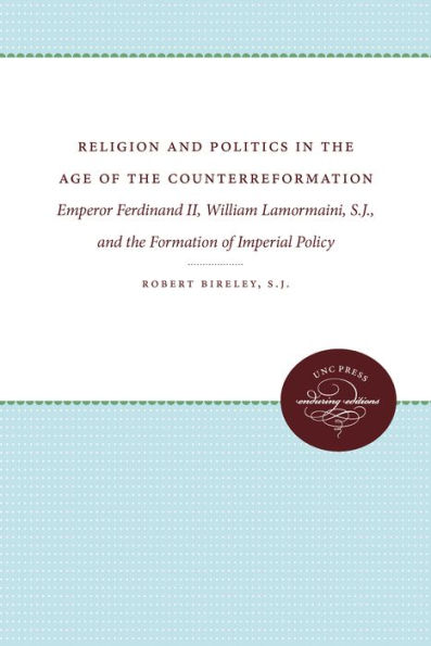 Religion and Politics in the Age of the Counterreformation: Emperor Ferdinand II, William Lamormaini, S.J., and the Formation of Imperial Policy