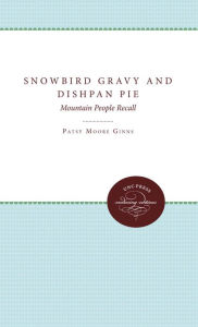 Title: Snowbird Gravy and Dishpan Pie: Mountain People Recall, Author: Patsy Moore Ginns