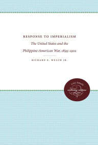 Title: Response to Imperialism: The United States and the Philippine-American War, 1899-1902, Author: Richard E. Welch