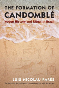 Title: The Formation of Candomblé: Vodun History and Ritual in Brazil, Author: Luis Nicolau Parés