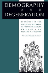 Title: Demography and Degeneration: Eugenics and the Declining Birthrate in Twentieth-Century Britain, Author: Richard A. Soloway