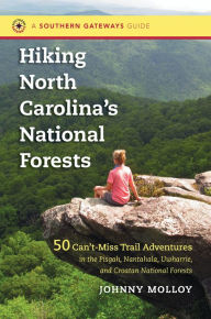 Title: Hiking North Carolina's National Forests: 50 Can't-Miss Trail Adventures in the Pisgah, Nantahala, Uwharrie, and Croatan National Forests, Author: Johnny Molloy