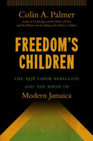 Title: Freedom's Children: The 1938 Labor Rebellion and the Birth of Modern Jamaica, Author: Colin A. Palmer