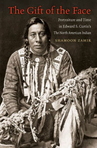 Title: The Gift of the Face: Portraiture and Time in Edward S. Curtis's The North American Indian, Author: Shamoon Zamir