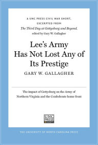Title: Lee's Army Has Not Lost Any of Its Prestige: A UNC Press Civil War Short, Excerpted from The Third Day at Gettysburg and Beyond, edited by Gary W. Gallagher, Author: Gary W. Gallagher