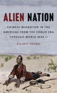 Title: Alien Nation: Chinese Migration in the Americas from the Coolie Era through World War II, Author: Elliott Young