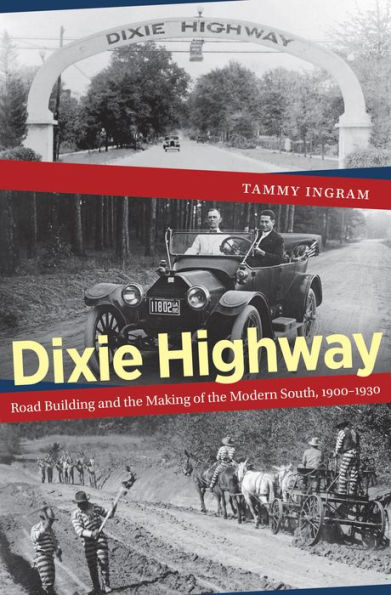 Dixie Highway: Road Building and the Making of the Modern South, 1900-1930
