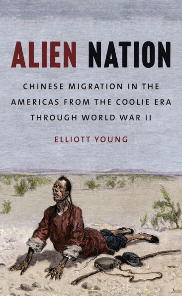 Alien Nation: Chinese Migration in the Americas from the Coolie Era through World War II