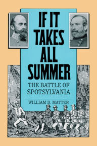Title: If It Takes All Summer: The Battle of Spotsylvania, Author: William D. Matter