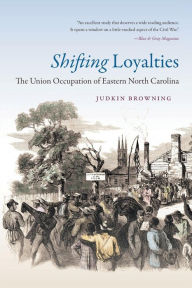 Title: Shifting Loyalties: The Union Occupation of Eastern North Carolina, Author: Judkin Browning
