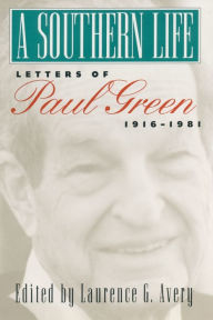 Title: A Southern Life: Letters of Paul Green, 1916-1981, Author: Laurence G. Avery