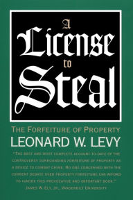 Title: A License to Steal: The Forfeiture of Property, Author: Leonard W. Levy