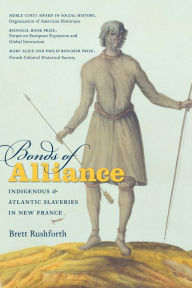 Title: Bonds of Alliance: Indigenous and Atlantic Slaveries in New France, Author: Brett Rushforth