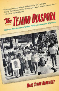 Title: The Tejano Diaspora: Mexican Americanism and Ethnic Politics in Texas and Wisconsin, Author: Marc Simon Rodriguez