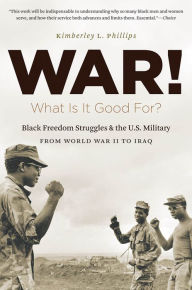 Title: War! What Is It Good For?: Black Freedom Struggles and the U.S. Military from World War II to Iraq, Author: Kimberley Phillips Boehm