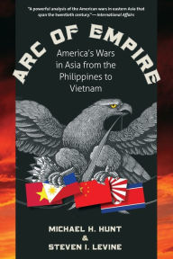 Title: Arc of Empire: America's Wars in Asia from the Philippines to Vietnam, Author: Michael H. Hunt