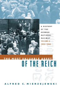 Title: The Most Valuable Asset of the Reich: A History of the German National Railway, Volume 2, 1933-1945, Author: Alfred C. Mierzejewski