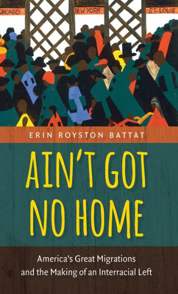 Ain?t Got No Home: America's Great Migrations and the Making of an Interracial Left