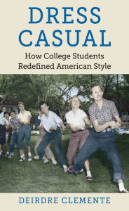 Title: Dress Casual: How College Students Redefined American Style, Author: Deirdre Clemente