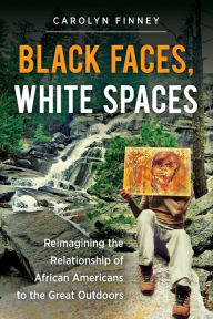 Title: Black Faces, White Spaces: Reimagining the Relationship of African Americans to the Great Outdoors, Author: Carolyn Finney