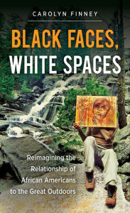 Title: Black Faces, White Spaces: Reimagining the Relationship of African Americans to the Great Outdoors, Author: Carolyn Finney