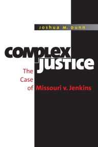 Title: Complex Justice: The Case of Missouri v. Jenkins, Author: Joshua M. Dunn