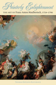 Title: Painterly Enlightenment: The Art of Franz Anton Maulbertsch, 1724-1796, Author: Thomas DaCosta Kaufmann