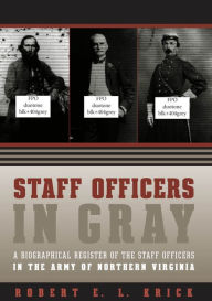 Title: Staff Officers in Gray: A Biographical Register of the Staff Officers in the Army of Northern Virginia, Author: Robert E. L. Krick