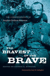 Title: The Bravest of the Brave: The Correspondence of Stephen Dodson Ramseur, Author: George G. Kundahl