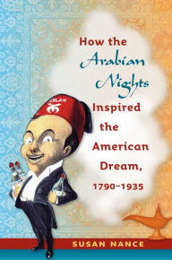 Title: How the Arabian Nights Inspired the American Dream, 1790-1935, Author: Susan Nance