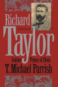 Title: Richard Taylor: Soldier Prince of Dixie, Author: T. Michael Parrish