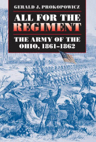 Title: All for the Regiment: The Army of the Ohio, 1861-1862, Author: Gerald J. Prokopowicz