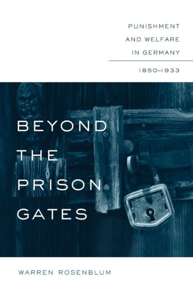 Beyond the Prison Gates: Punishment and Welfare Germany, 1850-1933