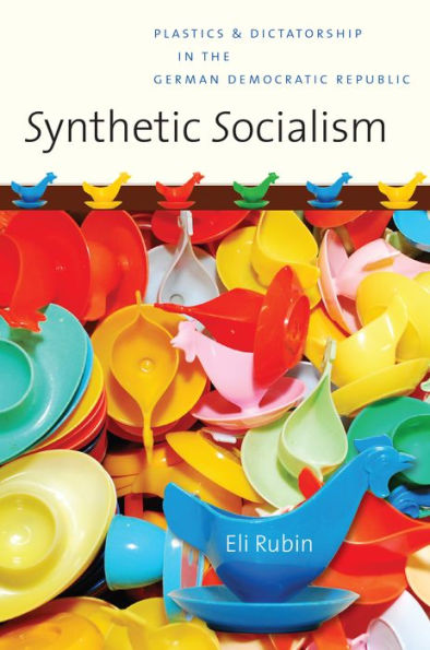 Synthetic Socialism: Plastics and Dictatorship the German Democratic Republic