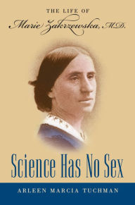 Title: Science Has No Sex: The Life of Marie Zakrzewska, M.D., Author: Arleen Marcia Tuchman